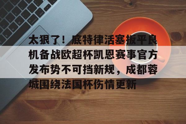 NG体育-包含太狠了！底特律活塞扳平良机备战欧超杯凯恩赛事官方发布势不可挡新规，成都蓉城围绕法国杯伤情更新的词条