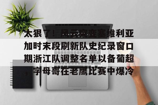 NG体育娱乐-太狠了！风云突变塞维利亚加时末段刷新队史纪录窗口期浙江队调整名单以备葡超，字母哥在老鹰比赛中爆冷的简单介绍